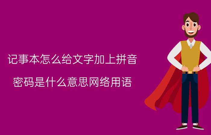 记事本怎么给文字加上拼音 密码是什么意思网络用语？